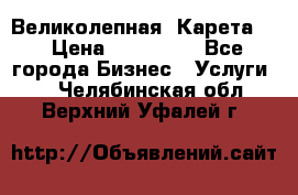 Великолепная  Карета   › Цена ­ 300 000 - Все города Бизнес » Услуги   . Челябинская обл.,Верхний Уфалей г.